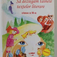 SA DEZLEGAM TAINELE TEXTELOR LITERARE , CLASA A - III -A de CARMEN IORDACHESCU , 2005, COPERTA BROSATA