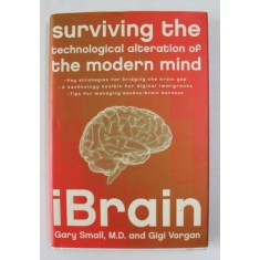 iBRAIN - SURVIVING THE TEHNOLOGICAL ALTERATION OF THE MODERN MIND by GARY SMALL and GIGI VORGAN , 2008