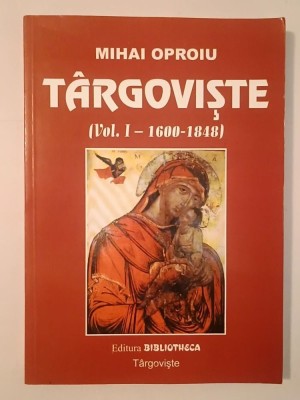 Mihai Oproiu - T&amp;acirc;rgoviște (vol. 1 / I - 1600-1848) foto