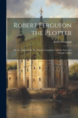 Robert Ferguson the Plotter: Or, the Secret of the Rye-House Conspiracy and the Story of a Strange Career foto