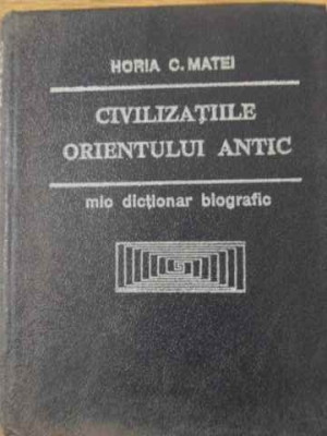 CIVILIZATIILE ORIENTULUI ANTIC. MIC DICTIONAR BIOGRAFIC-HORIA C. MATEI foto