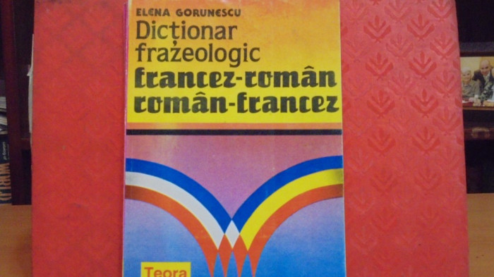 ELENA GORUNESCU - DICTIONAR FRAZEOLOGIC FRANCEZ - ROMAN / ROMAN - FRANCEZ -