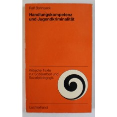 HANDLUNGSKOMPETENZ UND JUGENDKRIMINALITAT ( COMPETENTA IN ACTIUNE SI CRIMINALITATEA TINERILOR ) von RALF BOHNSACK , TEXT IN LIMBA GERMANA , 1973
