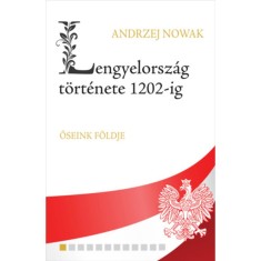 Lengyelorsz&aacute;g t&ouml;rt&eacute;nete 1202-ig - Ősienk f&ouml;ldje - Andrzej Nowak