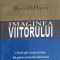 IMAGINEA VIITORULUI. CAND STII TOATE ASTEA, ITI POTI CONTROLA DESTINUL-BRAD DEHAVEN-248260