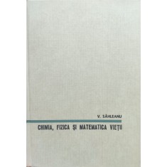 Chimia, Fizica Si Matematica Vietii - V. Sahleanu , E851