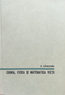 Chimia, Fizica Si Matematica Vietii - V. Sahleanu ,557956 foto