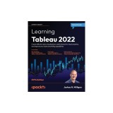 Learning Tableau 2022 - Fifth Edition: Create effective data visualizations, build interactive visual analytics, and improve your data storytelling ca