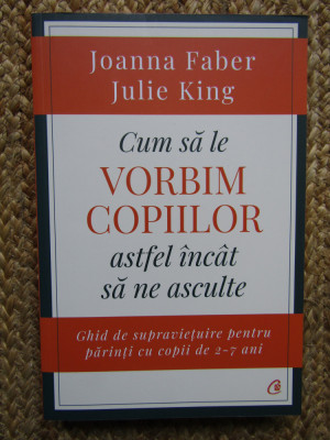 Cum sa le vorbim copiilor astfel incat sa ne asculte - JOANNA FABER JULIE KING foto