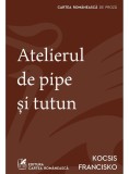 Atelierul de pipe si tutun - Kocsis Francisko - Cartea Romaneasca