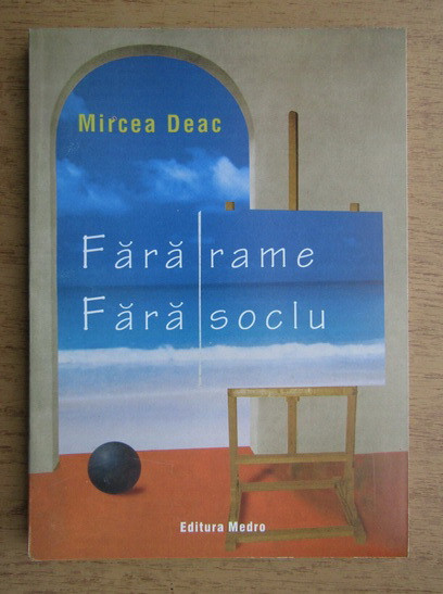 Mircea Deac - Fara Rame Fara Soclu critic de arta artisti pictori romani memorii