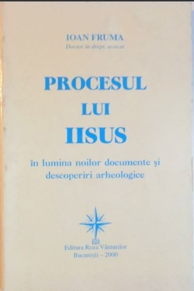 Ioan Fruma - Procesul lui Iisus in Lumina Norilor. Documente si Descoperiri Arheologice