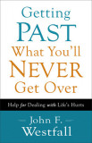 Getting Past What You&#039;ll Never Get Over: Help for Dealing with Life&#039;s Hurts