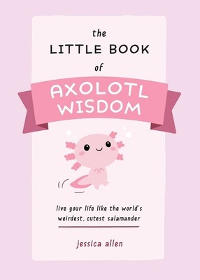 The Little Book of Axolotl Wisdom: Live Your Life Like the World&amp;#039;s Weirdest, Cutest Salamander foto