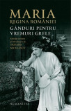 Ganduri pentru vremuri grele - Maria Regina Romaniei - Carte Beletristica