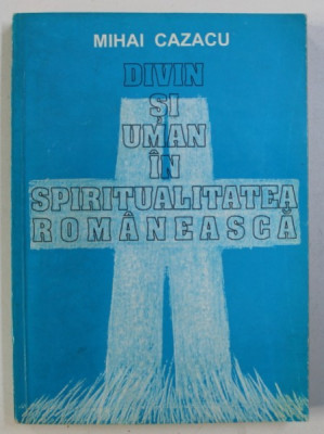 DIVIN SI UMAN IN SPIRITUALITATEA ROMANEASCA de MIHAI CAZACU , 1994 foto