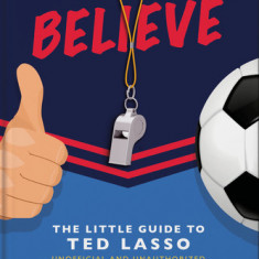 Believe: The Little Guide to Ted Lasso (Unofficial & Unauthorised)