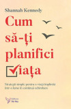 Cum sa-ti planifici viata. Strategii simple pentru o viata implinita intr-o lume in continua schimbare - Shannah Kennedy