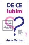 De ce iubim. Noua știință din spatele celor mai str&acirc;nse relații dintre noi - Anna Machin