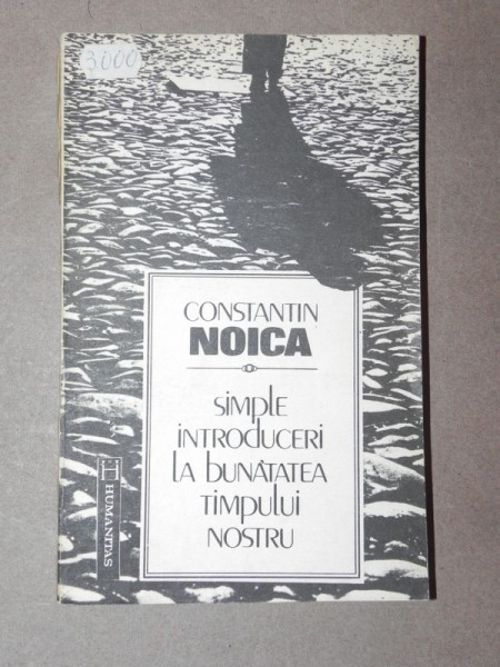 SIMPLE INTRODUCERI LA BUNATATEA TIMPULUI NOSTRU - CONSTANTIN NOICA BUCURESTI 1992