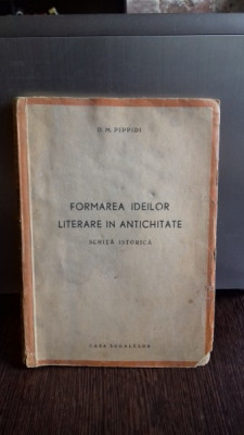 FORMAREA IDEILOR LITERARE IN ANTICHITATE , SCHITA ISTORICA de D.M. PIPPIDI , 1944 foto