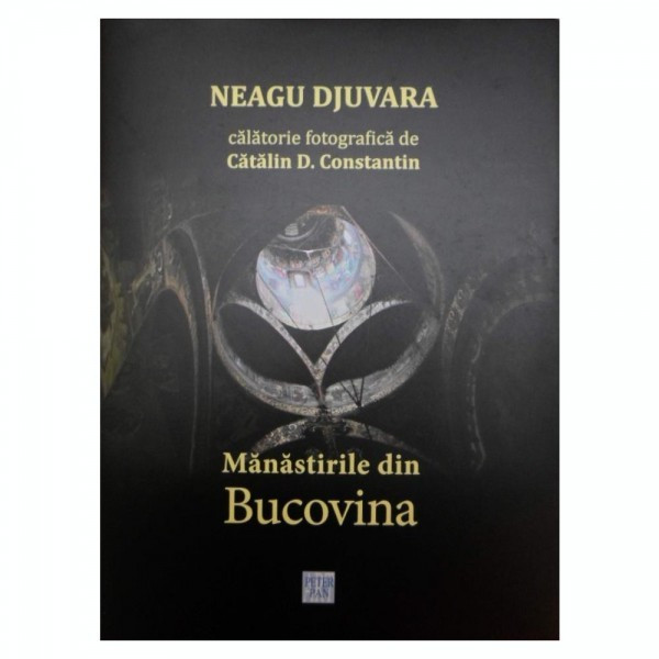 MANASTIRILE DIN BUCOVINA - NEAGU DJUVARA (O CALATORIE FOTOGRAFICA DE CATALIN D. CONSTANTIN)