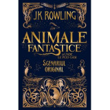 Animale fantastice si unde le poti gasi. Scenariul original - J. K. Rowling