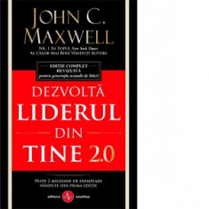 Dezvolta liderul din tine 2.0. Editie complet revizuita pentru generatia actuala de lideri - John C. Maxwell