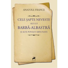 Cele sapte neveste ale lui Barba-Albastra si alte povesti minunate &ndash; Anatole France