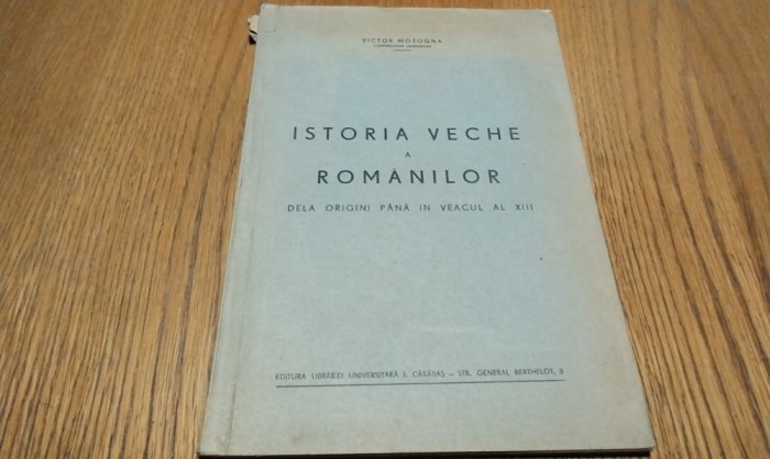 ISTORIA VECHE A ROMANILOR Dela Origini pana in Veacul al XIII - Victor Motogna - Editura Librariei Universitara, 1942, 99 p.