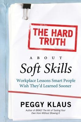 The Hard Truth about Soft Skills: Workplace Lessons Smart People Wish They&#039;d Learned Sooner