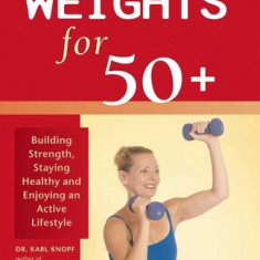 Weights for 50+: Building Strength, Staying Healthy and Enjoying an Active Lifestyle