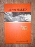 Singura critica - Mircea Martin, Editura Cartea Romaneasca, 2006, 312 pagini, Studii literare