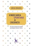 Cumpara ieftin Vindecarea spontana a credintei. Sa zdruncinam din temelii paradigma falselor limite/Gregg Braden, For You