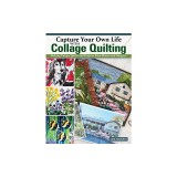 Capture Your Own Life with Collage Quilting: Making Unique Quilts and Projects from Photos and Imagery
