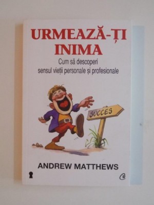URMEAZA - TI INIMA , CUM SA DESCOPERI SENSUL VIETII PERSONALE SI PROFESIONALE de ANDREW MATTHEWS , 2013 foto