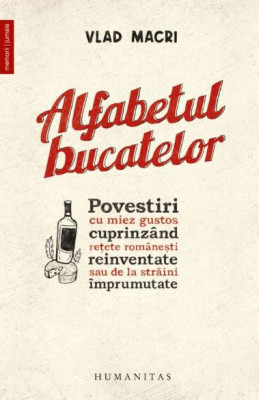 Alfabetul bucatelor. Povestiri cu miez gustos cuprinzand retete romanesti reinventate sau de la straini imprumutate &amp;ndash; Vlad Macri foto