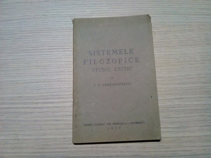 SISTEMELE FILOZOFICE - Studiu Critic - I. D. Protopopescu - Editura Tiparul &quot;Oltenia&quot;, 1937, 124 p.