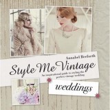 Style Me Vintage: Weddings: An Inspirational Guide to Styling the Perfect Vintage Wedding | Annabel Beeforth, Anova Books