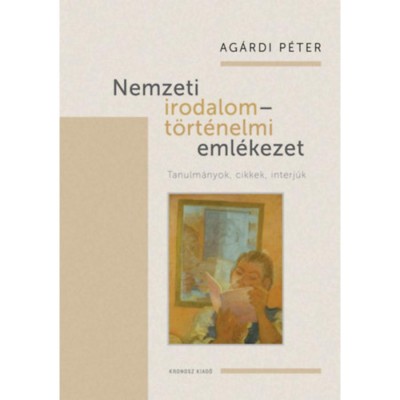 Nemzeti irodalom - t&amp;ouml;rt&amp;eacute;nelmi eml&amp;eacute;kezet - Tanulm&amp;aacute;nyok, cikkek, interj&amp;uacute;k - Ag&amp;aacute;rdi P&amp;eacute;ter foto
