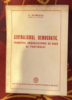 D. Petrescu - Centralismul democratic, principiul organizatoric al partidului foto