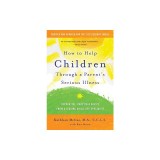 How to Help Children Through a Parent's Serious Illness: Supportive, Practical Advice from a Leading Child Life Specialist