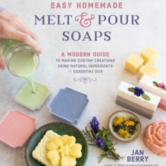 Easy Homemade Melt and Pour Soaps: Safe, Simple and All-Natural Creations for the Whole Family