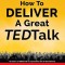 How to Deliver a Great Ted Talk: Presentation Secrets of the World&#039;s Best Speakers