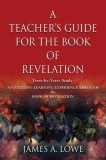 A Teacher's Guide for the Book of Revelation: Verse -By- Verse Study - An Exciting Learning Experience Through the Book of Revelation