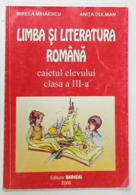 LIMBA SI LITERATURA ROMANA , CAIETUL ELEVULUI , CLASA A - III -A de MIRELA MIHAESCU si ANITA DULMAN , 2006 foto