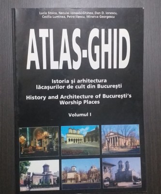 ATLAS-GHID - ISTORIA SI ARHITECTURA LACASURILOR DE CULT DIN BUCURESTI - VOL 1 foto