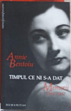 TIMPUL CE NI S-A DAT. MEMORII 1944-1947-ANNIE BENTOIU, Humanitas