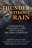 Thunder Without Rain: Hunting the Last Dangerous Game-&quot;&quot;god&#039;s Cattle,&quot;&quot; the African Buffalo