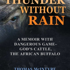 Thunder Without Rain: Hunting the Last Dangerous Game-""god's Cattle,"" the African Buffalo